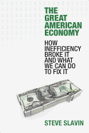 The Great American Economy: How Inefficiency Broke It and What We Can Do to Fix It