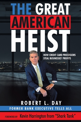 The Great American Heist: How Credit Card Processors Steal Businesses' Profits - Day, Robert L, and Harrington, Kevin (Foreword by)