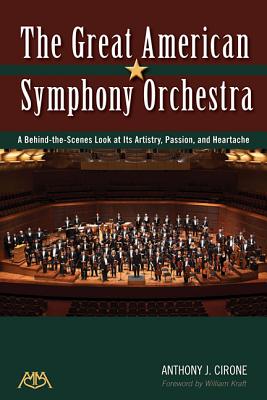 The Great American Symphony Orchestra: A Behind-The-Scenes Look at Its Artistry, Passion, and Heartache - Cirone, Anthony J