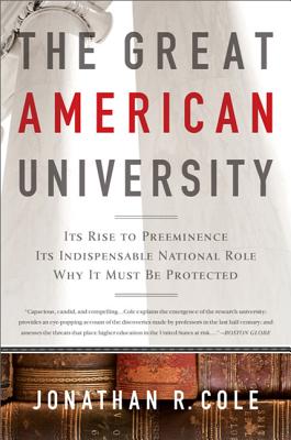 The Great American University: Its Rise to Preeminence, Its Indispensable National Role, Why It Must Be Protected - Cole, Jonathan R