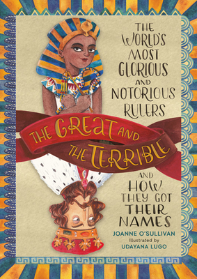 The Great and the Terrible: The World's Most Glorious and Notorious Rulers and How They Got Their Names - O'Sullivan, Joanne