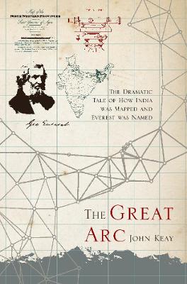 The Great Arc: The Dramatic Tale of  How India Was Mapped and Everest Was Named - Keay, John