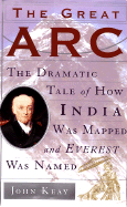 The Great ARC: The Dramatic Tale of How India Was Mapped and Everest Was Named