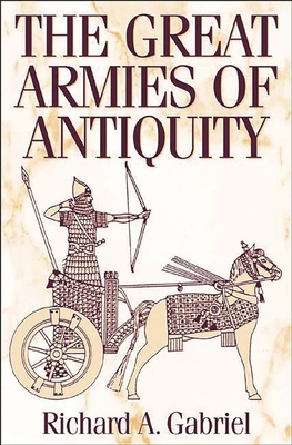 The Great Armies of Antiquity - Gabriel, Richard A