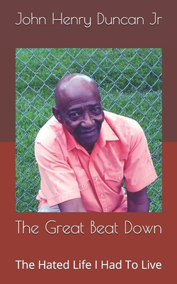 The Great Beat Down: The Hated Life I Had To Live - Duncan, John Henry