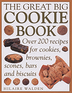 The Great Big Cookie Book: Over 200 Recipes for Cookies, Brownies, Scones, Bars and Biscuits - Walden, Hilaire
