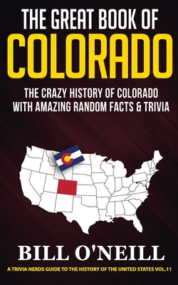The Great Book of Colorado: The Crazy History of Colorado with Amazing Random Facts & Trivia - O'Neill, Bill