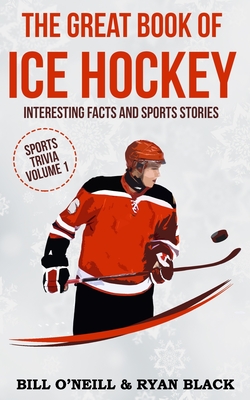 The Great Book of Ice Hockey: Interesting Facts and Sports Stories - Black, Ryan, and O'Neill, Bill