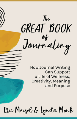 The Great Book of Journaling: How Journal Writing Can Support a Life of Wellness, Creativity, Meaning and Purpose (How to Journaling Self-Help) - Maisel, Eric, PhD (Editor), and Monk, Lynda, MSW (Editor)