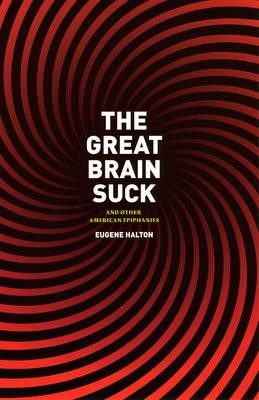 The Great Brain Suck: And Other American Epiphanies - Halton, Eugene, Professor