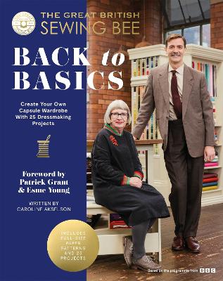 The Great British Sewing Bee: Back to Basics: Create Your Own Capsule Wardrobe With 25 Dressmaking Projects - The Great British Sewing Bee