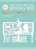 The Great British Sewing Bee: Made to Measure: A Masterclass in Sewing Clothes that Truly Fit