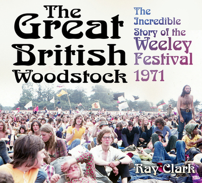 The Great British Woodstock: The Incredible Story of the Weeley Festival 1971 - Clark, Ray