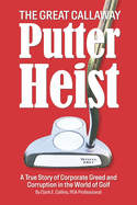 The Great Callaway Putter Heist: A True Story of Corporate Greed and Corruption in the World of Golf