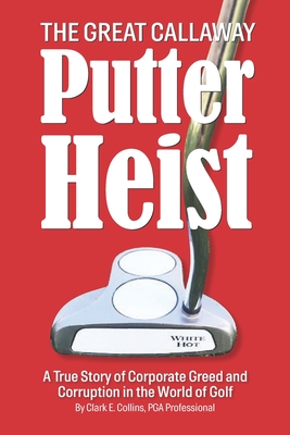 The Great Callaway Putter Heist: A True Story of Corporate Greed and Corruption in the World of Golf - Locke, Shayla (Editor), and Maniscalco, Joe (Editor), and Rogers, Ray (Editor)