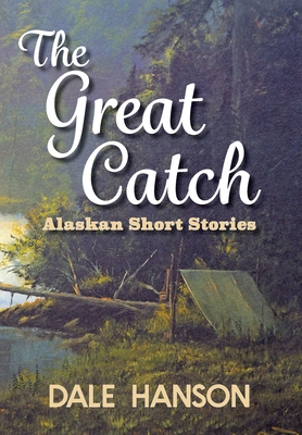 The Great Catch: Alaskan Short Stories - Hanson, Dale