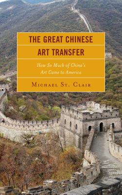 The Great Chinese Art Transfer: How So Much of China's Art Came to America - St Clair, Michael