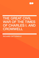 The Great Civil War of the Times of Charles I. and Cromwell