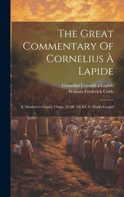 The Great Commentary Of Cornelius  Lapide: S. Matthew's Gospel, Chaps. 22-28. 5th Ed. S. Mark's Gospel - Cornelius Cornelii a Lapide (Creator), and William Frederick Cobb (Creator)