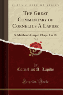 The Great Commentary of Cornelius a Lapide, Vol. 1: S. Matthew's Gospel, Chaps. I to IX (Classic Reprint)