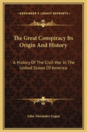 The Great Conspiracy Its Origin and History: A History of the Civil War in the United States of America