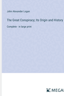 The Great Conspiracy; Its Origin and History: Complete - in large print