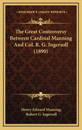 The Great Controversy Between Cardinal Manning and Col. R. G. Ingersoll (1890)