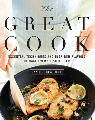 The Great Cook: Essential Techniques and Inspired Flavors to Make Every Dish Better - Briscione, James, and The Editors of Cooking Light