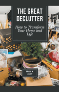 The Great Declutter: How to Transform Your Home and Life