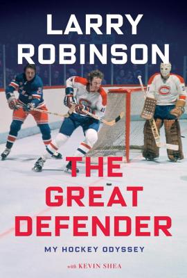 The Great Defender: From the Canadiens to Coaching and Everything in-between - My Total NHL Experience - Robinson, Larry, and Shea, Kevin