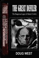 The Great Defiler-: The Dangerous Legacy of Aleister Crowley