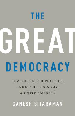 The Great Democracy: How to Fix Our Politics, Unrig the Economy, and Unite America - Sitaraman, Ganesh