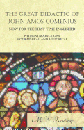 The Great Didactic of John Amos Comenius, Now for the First Time Englished - With Introductions, Biographical and Historical