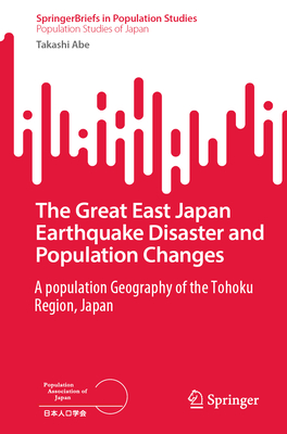 The Great East Japan Earthquake Disaster and Population Changes: A Population Geography of the Tohoku Region, Japan - Abe, Takashi