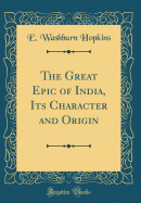 The Great Epic of India, Its Character and Origin (Classic Reprint)