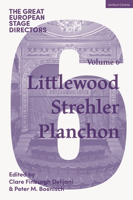 The Great European Stage Directors Volume 6: Littlewood, Strehler, Planchon - Delijani, Clare Finburgh (Editor), and Boenisch, Peter M (Editor), and Shepherd, Simon (Editor)