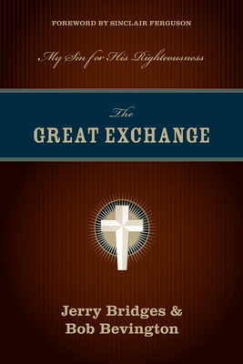 The Great Exchange: My Sin for His Righteousness - Bridges, Jerry, and Bevington, Bob, and Ferguson, Sinclair B (Foreword by)