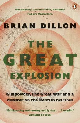 The Great Explosion: Gunpowder, the Great War, and a Disaster on the Kent Marshes - Dillon, Brian