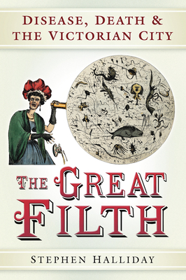 The Great Filth: Disease, Death and the Victorian City - Halliday, Stephen