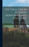 The Great Fire in St. John's Newfoundland, 8 July, 1892 [microform]