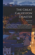 The Great Galveston Disaster [microform]: Containing a Full and Thrilling Account of the Most Appalling Calamity of Modern Times; Including Vivid Descriptions of the Hurricane and Terrible Rush of Waters, Immense Destruction of Dwellings, Business...