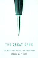 The Great Game: The Myth and Reality of Espionage - Hitz, Frederick Porter