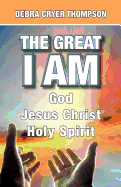 The Great I Am: God. Jesus Christ. Holy Spirit