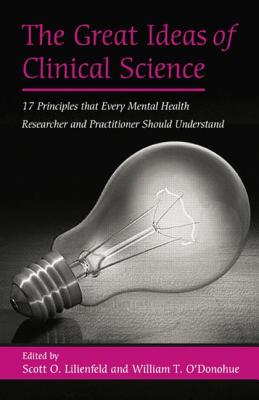 The Great Ideas of Clinical Science: 17 Principles that Every Mental Health Professional Should Understand - Lilienfeld, Scott O. (Editor), and O'Donohue, William T., PhD. (Editor)