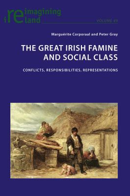 The Great Irish Famine and Social Class: Conflicts, Responsibilities, Representations - Maher, Eamon, and Corporaal, Marguerite (Editor), and Gray, Peter (Editor)
