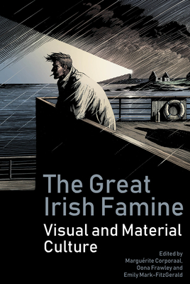 The Great Irish Famine: Visual and Material Culture - Corporaal, Margurite (Editor), and Frawley, Oona (Editor), and Mark-FitzGerald, Emily (Editor)