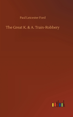 The Great K. & A. Train-Robbery - Ford, Paul Leicester