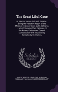 The Great Libel Case: Dr. Hunter Versus Pall Mall Gazette: Being the Verbatim Report of the Medical Evidence Given by Dr. Williams ... [Et Al.] Showing Their Opinions on the Nature, Causes and Cure of Consumption with Explanatory Remarks by Dr. Hunter,