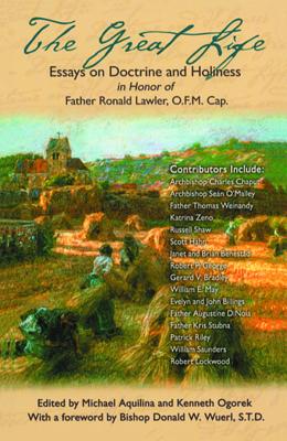 The Great Life: Essays on Doctrine and Holiness in Honor of Father Ronald Lawler, O.F.M. Cap. - Aquilina, Michael J (Editor), and Ogorek, Kenneth (Editor)
