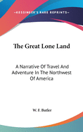 The Great Lone Land: A Narrative Of Travel And Adventure In The Northwest Of America